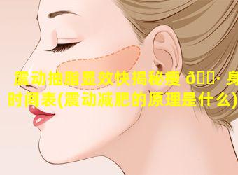 震动抽脂显效快揭秘瘦 🕷 身时间表(震动减肥的原理是什么)